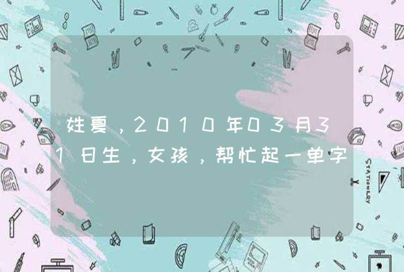 姓夏，2010年03月31日生，女孩，帮忙起一单字名字，要好听的，可爱的，在家用的小名，谢谢,第1张