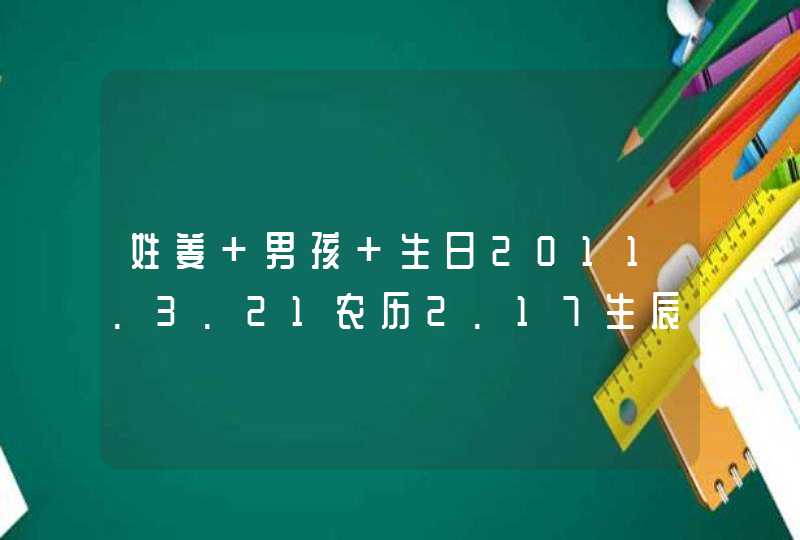 姓姜 男孩 生日2011.3.21农历2.17生辰15点20,第1张