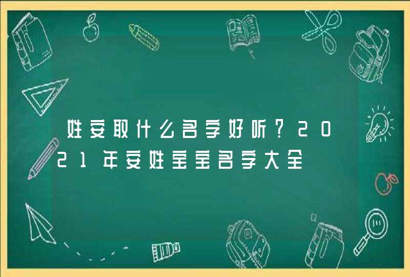 姓安取什么名字好听？2021年安姓宝宝名字大全,第1张