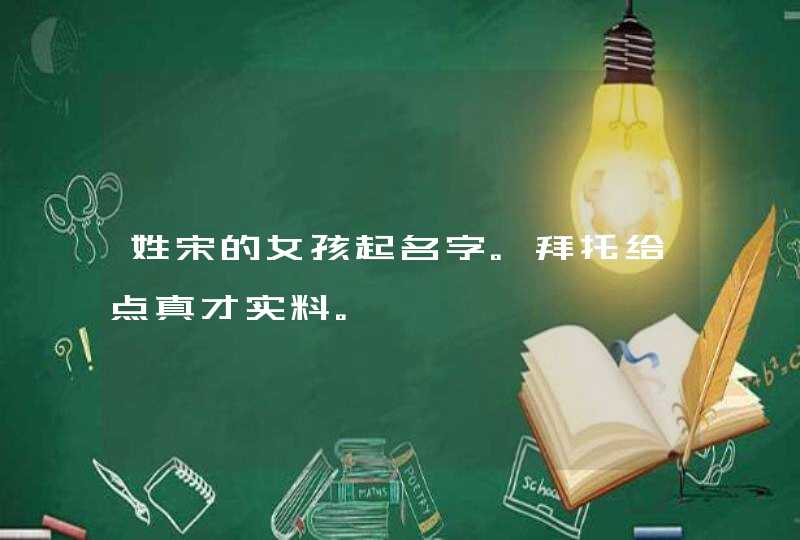 姓宋的女孩起名字。拜托给点真才实料。,第1张