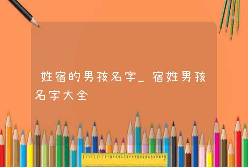 姓宿的男孩名字_宿姓男孩名字大全,第1张