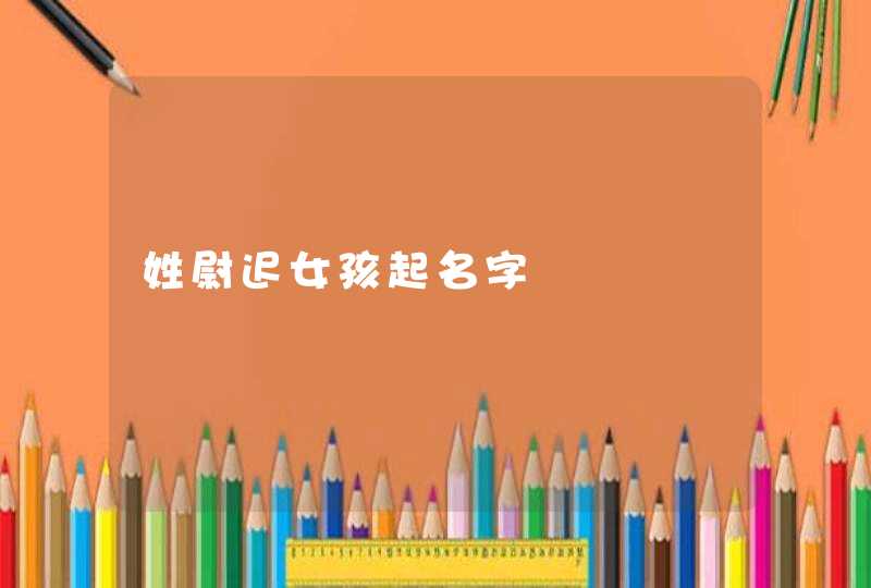 姓尉迟女孩起名字,第1张