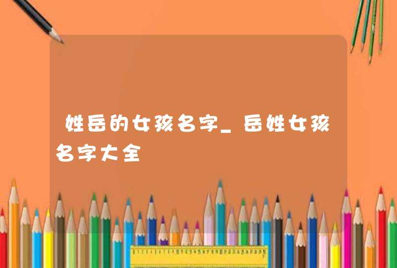 姓岳的女孩名字_岳姓女孩名字大全,第1张