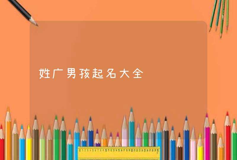 姓广男孩起名大全,第1张