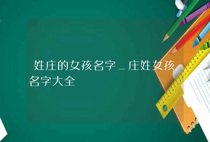 姓庄的女孩名字_庄姓女孩名字大全,第1张