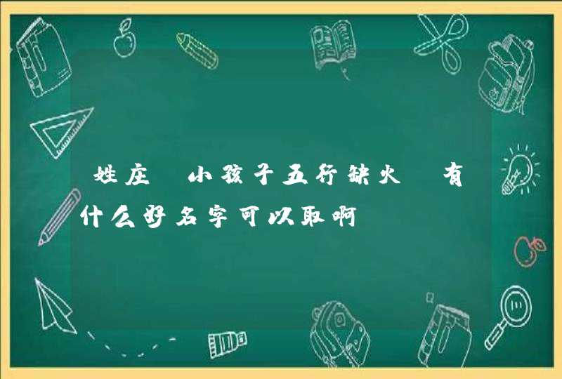 姓庄，小孩子五行缺火，有什么好名字可以取啊,第1张