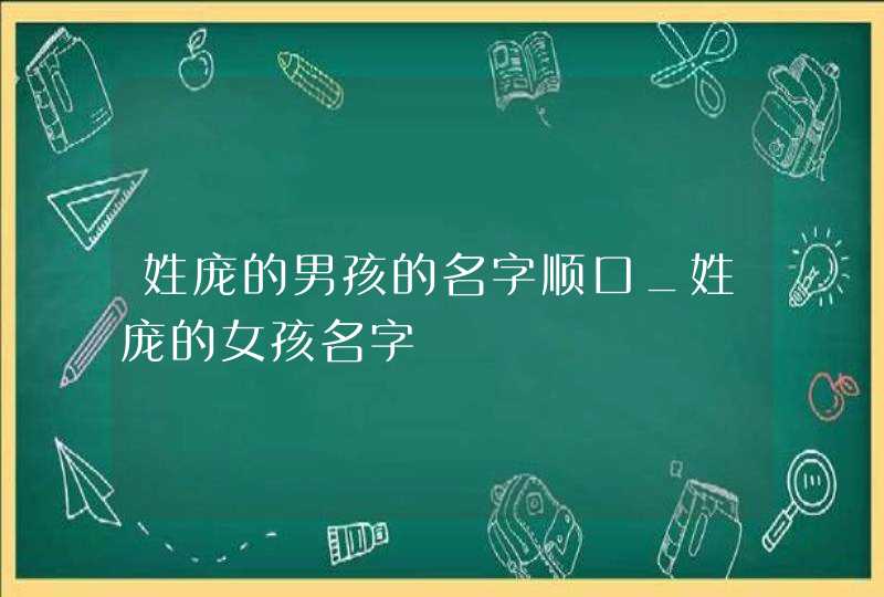 姓庞的男孩的名字顺口_姓庞的女孩名字,第1张