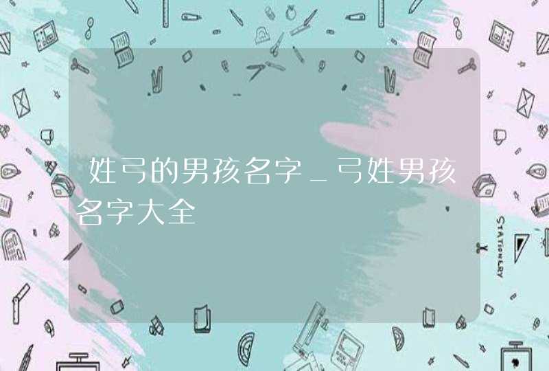 姓弓的男孩名字_弓姓男孩名字大全,第1张