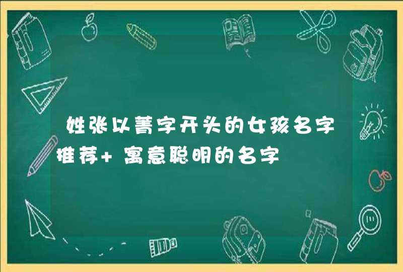 姓张以菁字开头的女孩名字推荐 寓意聪明的名字,第1张