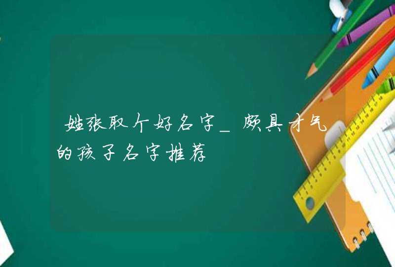 姓张取个好名字_颇具才气的孩子名字推荐,第1张