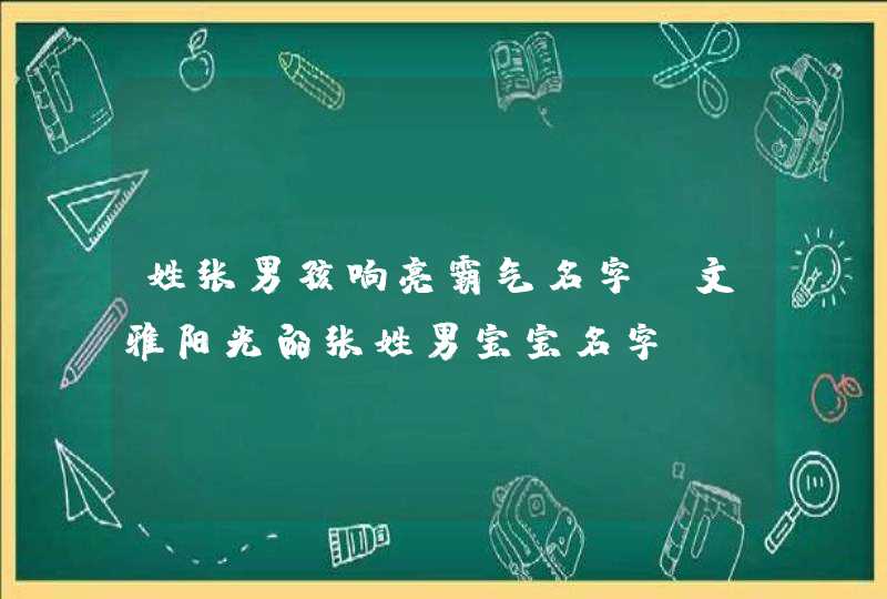 姓张男孩响亮霸气名字 文雅阳光的张姓男宝宝名字,第1张