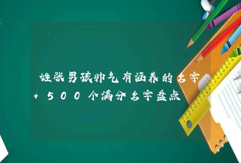 姓张男孩帅气有涵养的名字 500个满分名字盘点,第1张