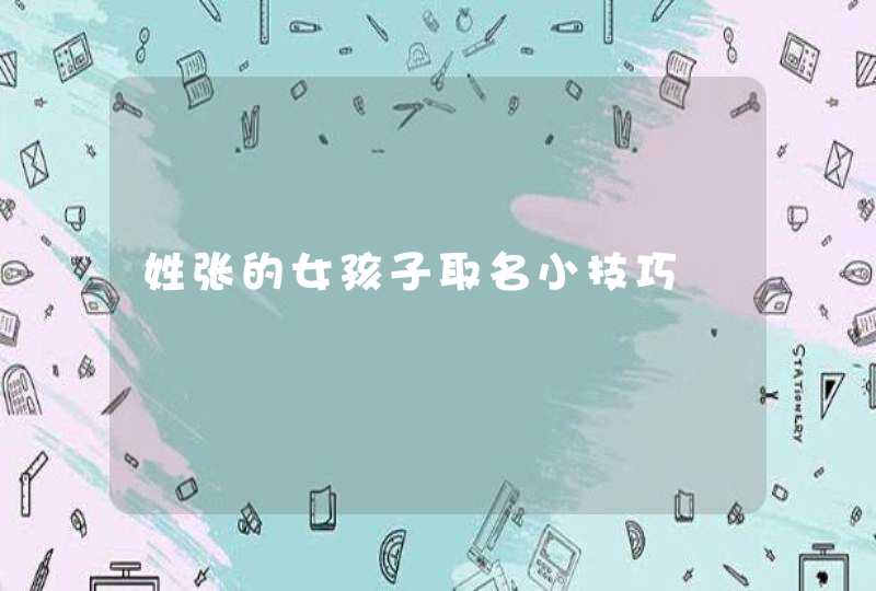 姓张的女孩子取名小技巧,第1张