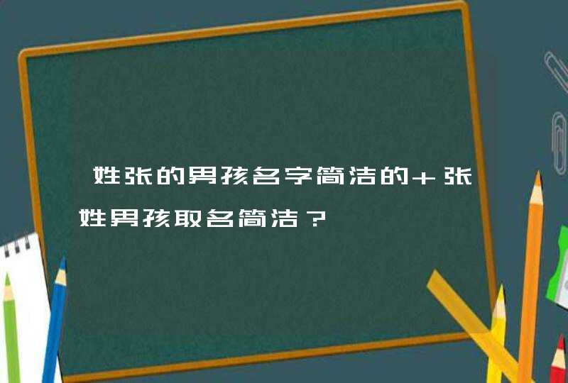 姓张的男孩名字简洁的 张姓男孩取名简洁？,第1张