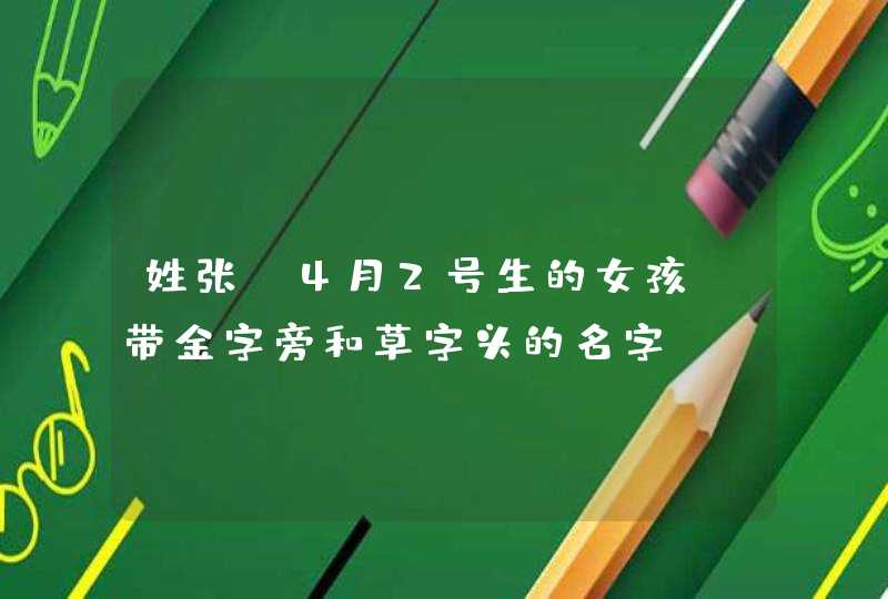 姓张，4月2号生的女孩，带金字旁和草字头的名字,第1张