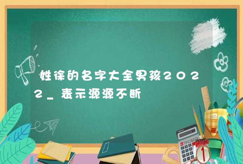 姓徐的名字大全男孩2022_表示源源不断,第1张