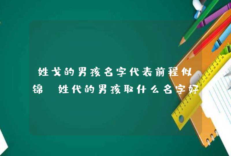 姓戈的男孩名字代表前程似锦_姓代的男孩取什么名字好,第1张