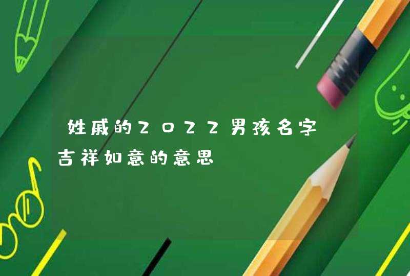 姓戚的2022男孩名字_吉祥如意的意思,第1张