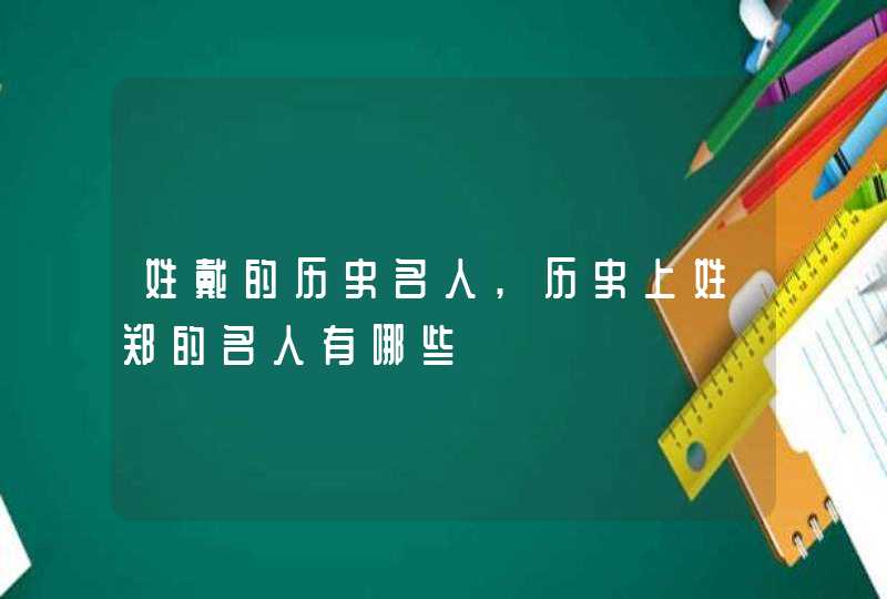 姓戴的历史名人,历史上姓郑的名人有哪些,第1张