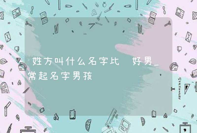 姓方叫什么名字比较好男_常起名字男孩,第1张