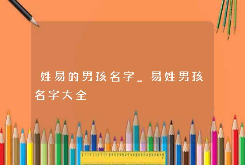 姓易的男孩名字_易姓男孩名字大全,第1张