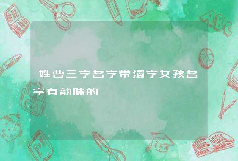 姓曹三字名字带漫字女孩名字有韵味的,第1张