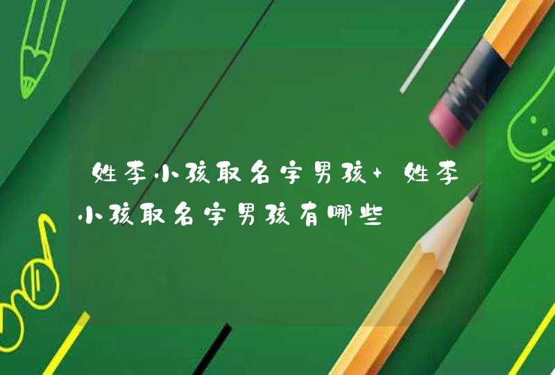 姓李小孩取名字男孩 姓李小孩取名字男孩有哪些,第1张