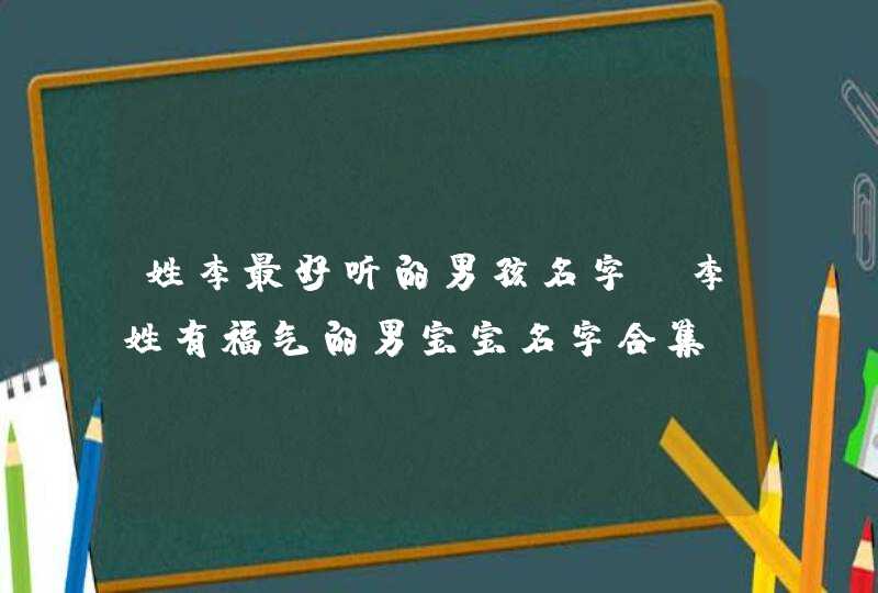 姓李最好听的男孩名字 李姓有福气的男宝宝名字合集,第1张