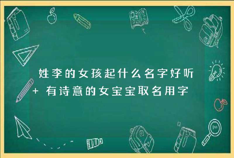 姓李的女孩起什么名字好听 有诗意的女宝宝取名用字,第1张