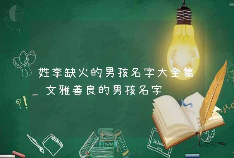 姓李缺火的男孩名字大全集_文雅善良的男孩名字,第1张