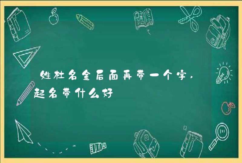 姓杜名金后面再带一个字,起名带什么好,第1张