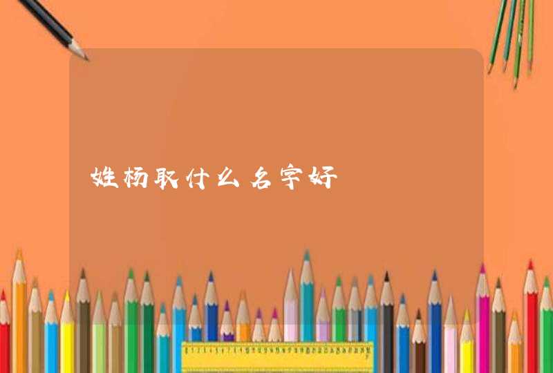 姓杨取什么名字好,第1张