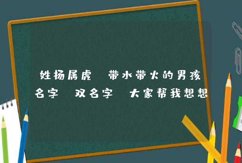 姓杨属虎 带水带火的男孩名字 双名字 大家帮我想想吧 新年快乐,第1张