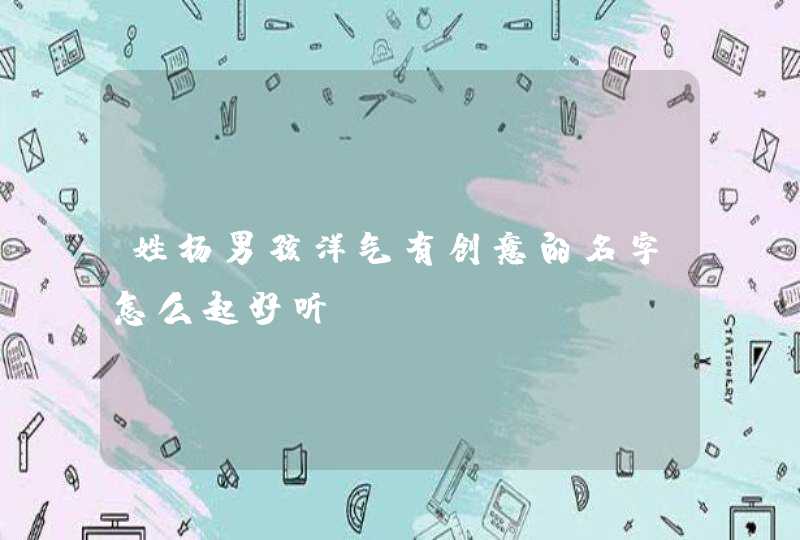 姓杨男孩洋气有创意的名字怎么起好听,第1张