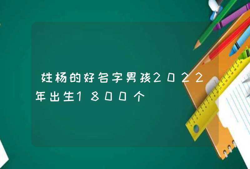 姓杨的好名字男孩2022年出生1800个,第1张