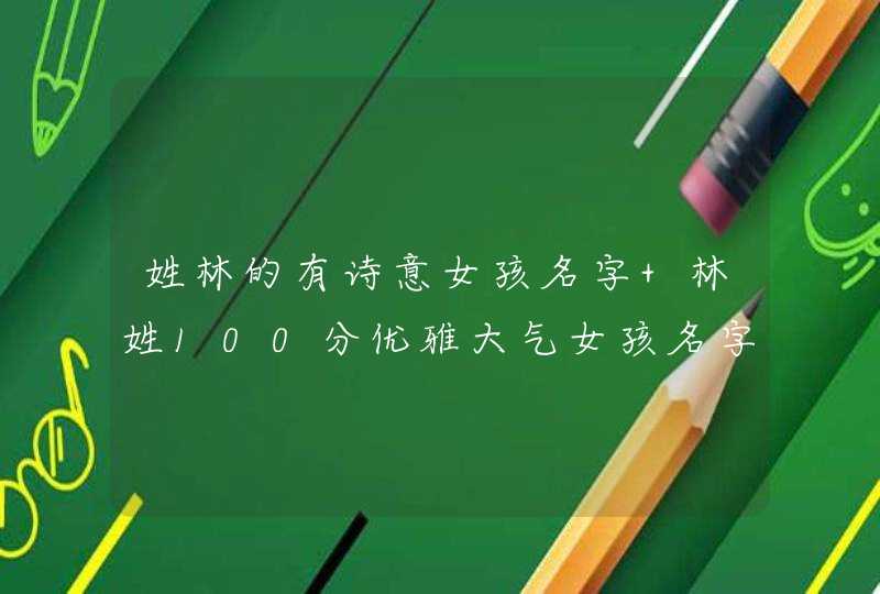 姓林的有诗意女孩名字 林姓100分优雅大气女孩名字,第1张