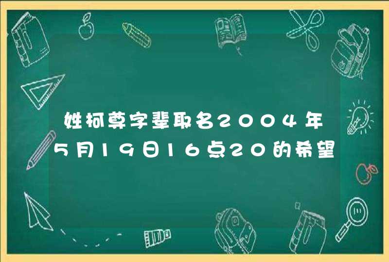 姓柯尊字辈取名2004年5月19日16点20的希望给指导指导，谢谢了,第1张