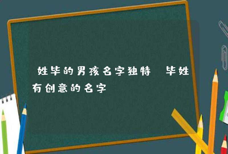 姓毕的男孩名字独特_毕姓有创意的名字,第1张