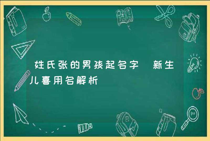 姓氏张的男孩起名字_新生儿喜用名解析,第1张