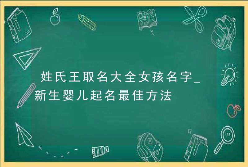 姓氏王取名大全女孩名字_新生婴儿起名最佳方法,第1张