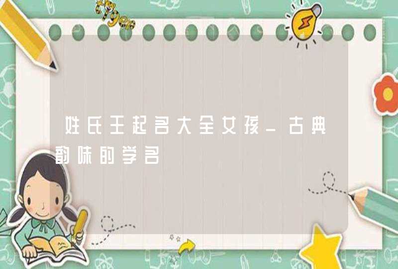 姓氏王起名大全女孩_古典韵味的学名,第1张