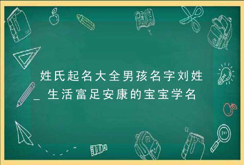 姓氏起名大全男孩名字刘姓_生活富足安康的宝宝学名,第1张