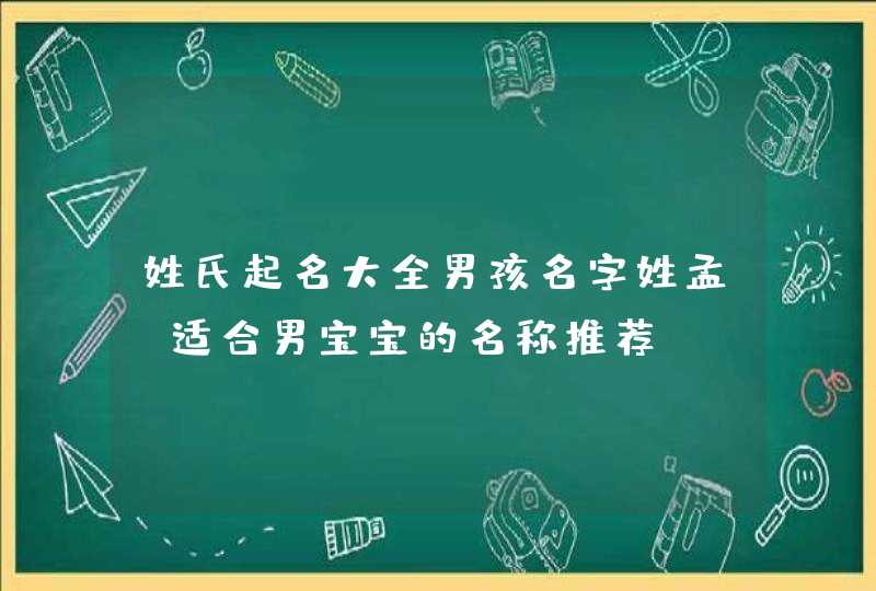 姓氏起名大全男孩名字姓孟_适合男宝宝的名称推荐,第1张