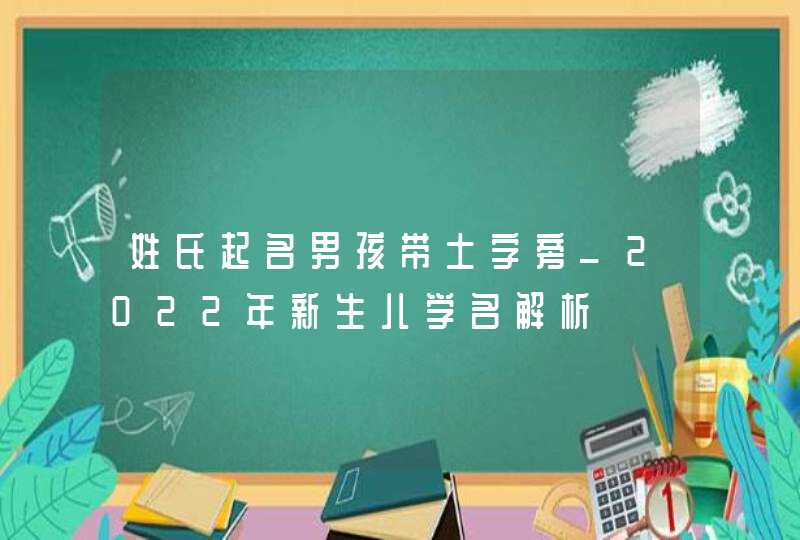 姓氏起名男孩带土字旁_2022年新生儿学名解析,第1张