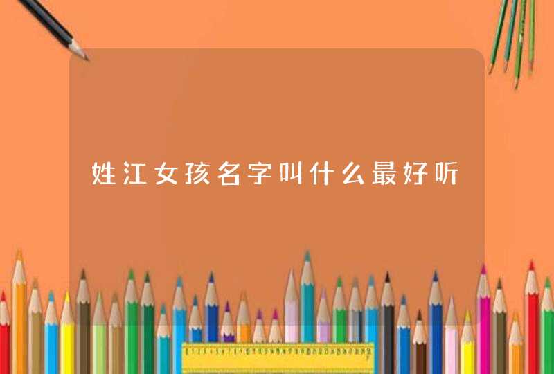 姓江女孩名字叫什么最好听,第1张