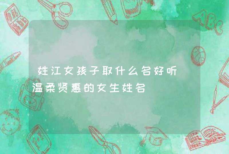 姓江女孩子取什么名好听_温柔贤惠的女生姓名,第1张