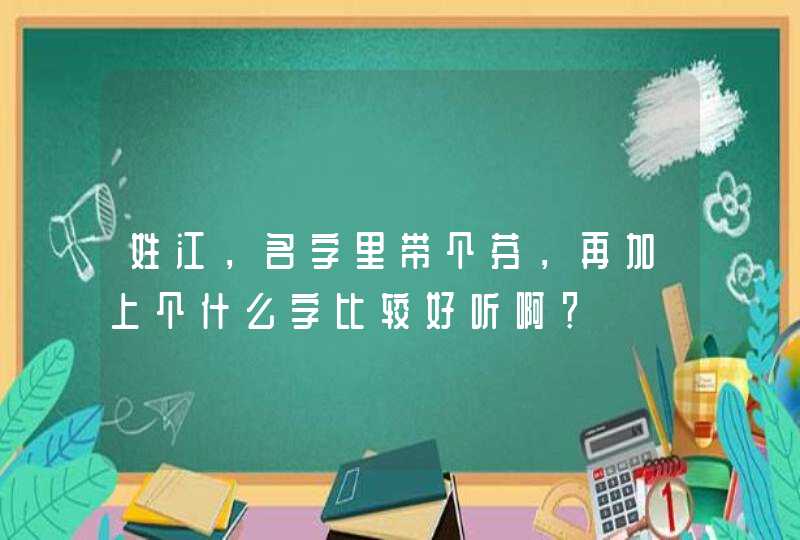 姓江，名字里带个芬，再加上个什么字比较好听啊？,第1张