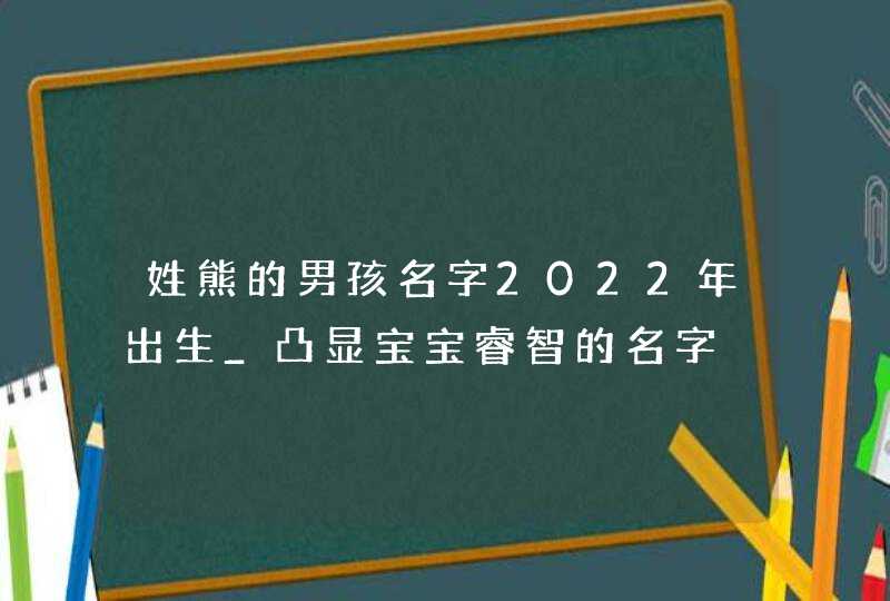 姓熊的男孩名字2022年出生_凸显宝宝睿智的名字,第1张