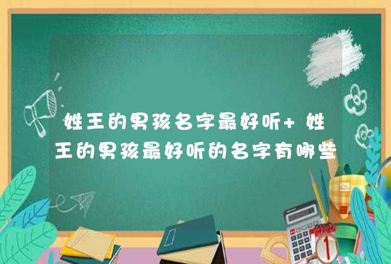 姓王的男孩名字最好听 姓王的男孩最好听的名字有哪些,第1张