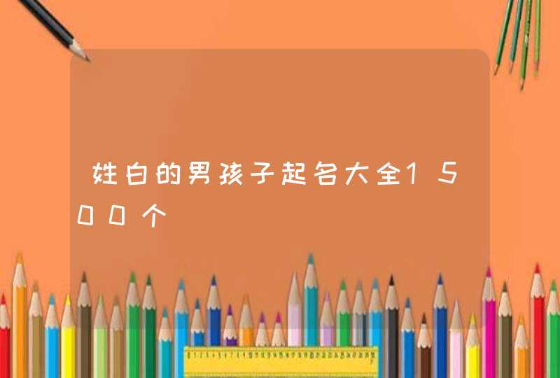 姓白的男孩子起名大全1500个,第1张